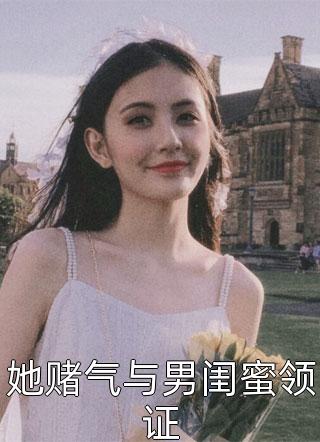 她赌气与男闺蜜领证小说