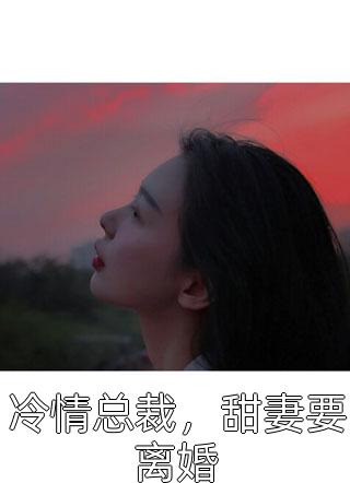 冷情总裁，甜妻要离婚小说