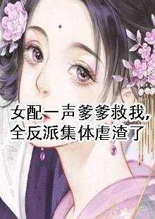 女配一声爹爹救我，全反派集体虐渣了小说