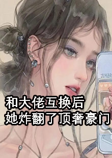 和大佬互换后她炸翻了顶奢豪门小说