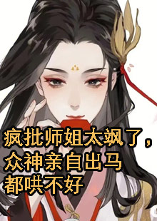 疯批师姐太飒了，众神亲自出马都哄不好小说