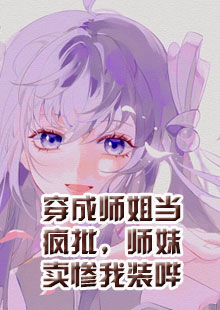 穿成师姐当疯批，师妹卖惨我装哔小说