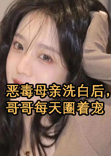 恶毒母亲洗白后，哥哥每天圈着宠小说