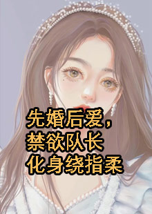 先婚后爱，禁欲队长化身绕指柔小说