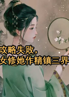 攻略失败，女修她作精镇三界小说