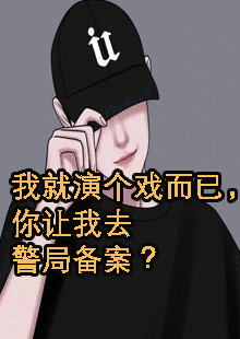 我就演个戏而已，你让我去警局备案？小说