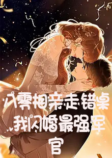 八零相亲走错桌，我闪婚最强军官小说