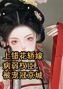 上错花轿嫁病弱权臣，被宠冠京城小说