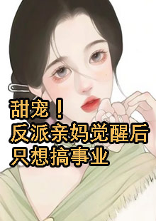 甜宠！反派亲妈觉醒后只想搞事业小说