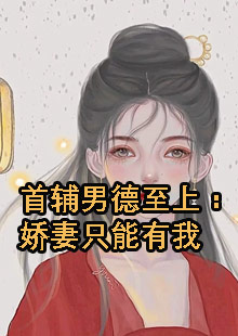 首辅男德至上：娇妻只能有我小说