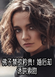 佛子禁欲矜贵！婚后却诱哄索吻小说