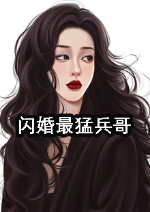 闪婚最猛兵哥小说