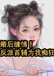 婚后缠情！反派首辅为我痴狂小说