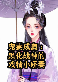 宠妻成瘾：黑化战神的戏精小娇妻小说