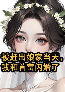 被赶出娘家当天，我和首富闪婚了小说