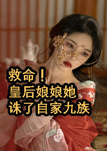 救命！皇后娘娘她诛了自家九族小说