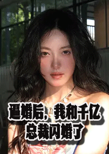 逼婚后，我和千亿总裁闪婚了小说