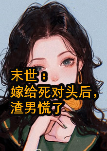 末世：嫁给死对头后，渣男慌了小说