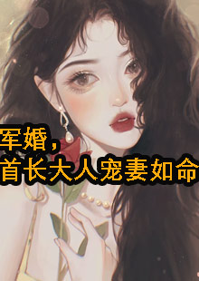 军婚，首长大人宠妻如命小说