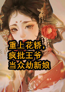 重上花轿，疯批王爷当众劫新娘小说