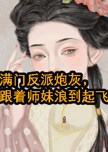 满门反派炮灰，跟着师妹浪到起飞小说