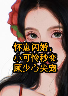 怀崽闪婚，小可怜秒变顾少心尖宠小说