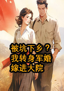 被坑下乡？我转身军婚嫁进大院小说