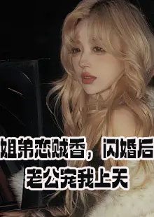 姐弟恋贼香，闪婚后老公宠我上天小说