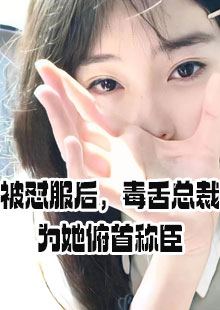 被怼服后，毒舌总裁为她俯首称臣小说